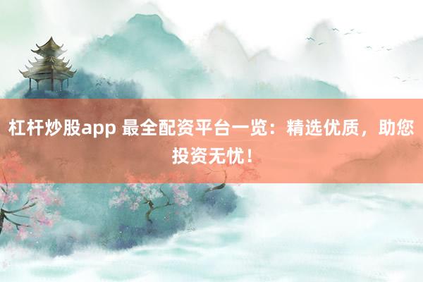 杠杆炒股app 最全配资平台一览：精选优质，助您投资无忧！