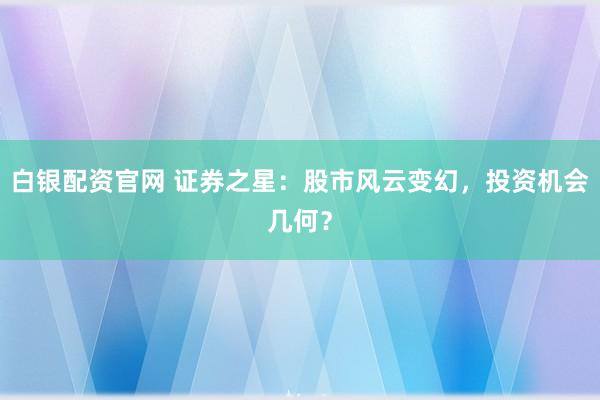 白银配资官网 证券之星：股市风云变幻，投资机会几何？