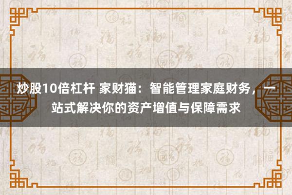 炒股10倍杠杆 家财猫：智能管理家庭财务，一站式解决你的资产增值与保障需求