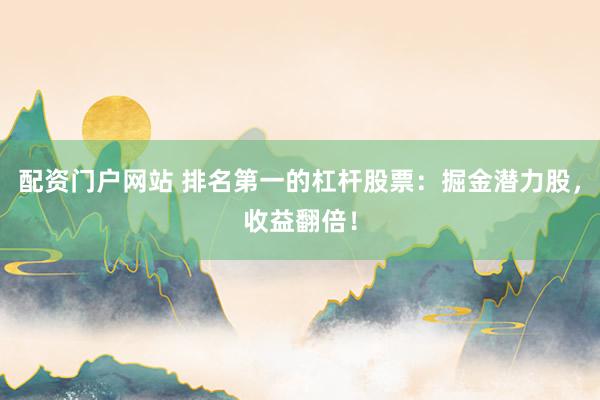 配资门户网站 排名第一的杠杆股票：掘金潜力股，收益翻倍！