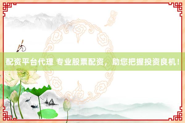 配资平台代理 专业股票配资，助您把握投资良机！