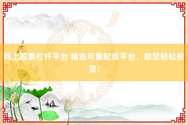 网上股票杠杆平台 精选可靠配资平台，助您轻松投资！