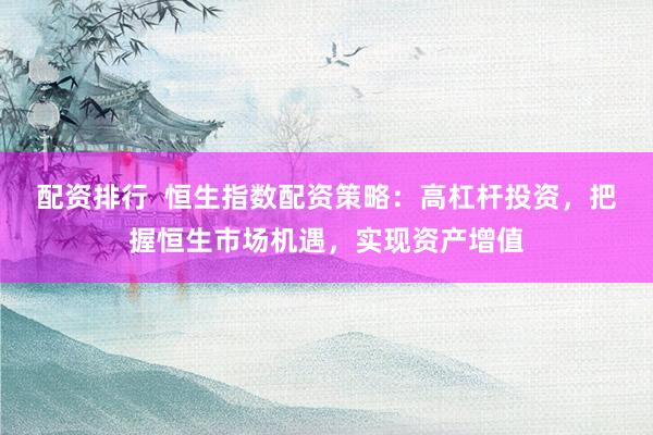 配资排行  恒生指数配资策略：高杠杆投资，把握恒生市场机遇，实现资产增值