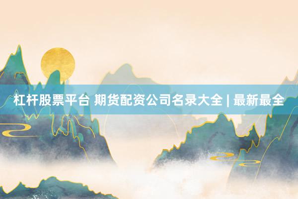 杠杆股票平台 期货配资公司名录大全 | 最新最全