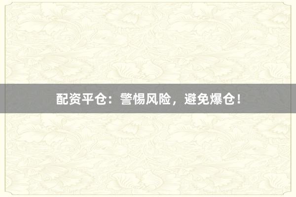 配资平仓：警惕风险，避免爆仓！