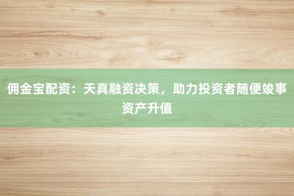 佣金宝配资：天真融资决策，助力投资者随便竣事资产升值