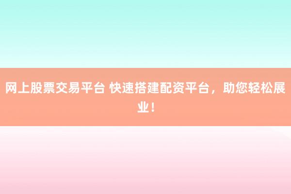 网上股票交易平台 快速搭建配资平台,助您轻松展业!