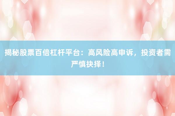 揭秘股票百倍杠杆平台：高风险高申诉，投资者需严慎抉择！