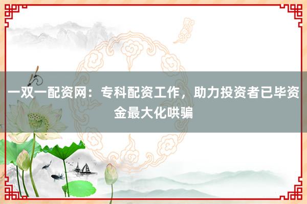一双一配资网：专科配资工作，助力投资者已毕资金最大化哄骗