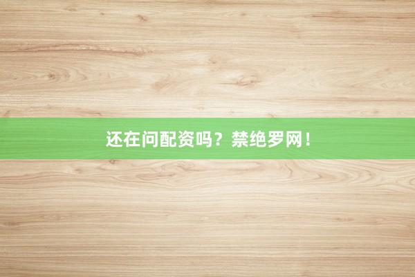 还在问配资吗？禁绝罗网！