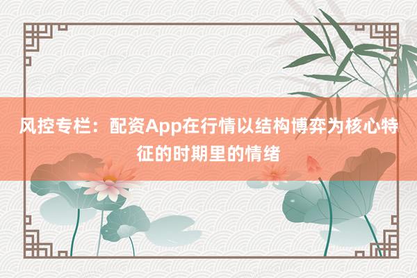 风控专栏：配资App在行情以结构博弈为核心特征的时期里的情绪