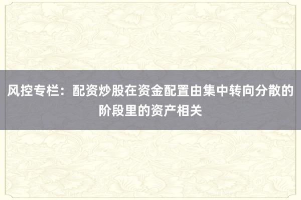 风控专栏：配资炒股在资金配置由集中转向分散的阶段里的资产相关