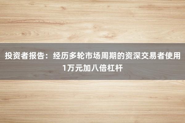 投资者报告：经历多轮市场周期的资深交易者使用1万元加八倍杠杆