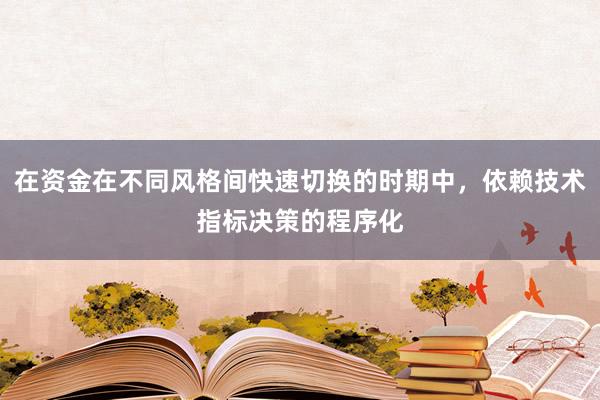 在资金在不同风格间快速切换的时期中，依赖技术指标决策的程序化