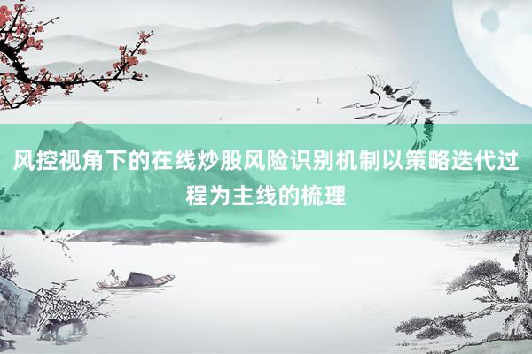 风控视角下的在线炒股风险识别机制以策略迭代过程为主线的梳理