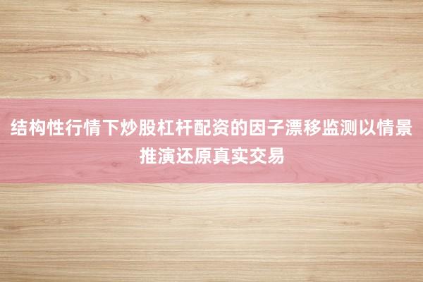 结构性行情下炒股杠杆配资的因子漂移监测以情景推演还原真实交易