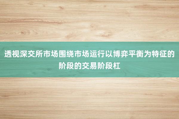 透视深交所市场围绕市场运行以博弈平衡为特征的阶段的交易阶段杠