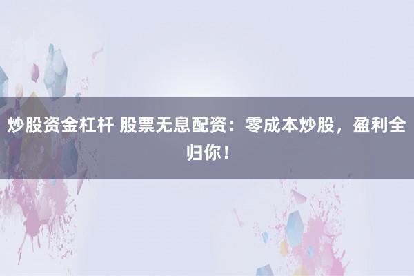 炒股资金杠杆 股票无息配资:零成本炒股,盈利全归你!