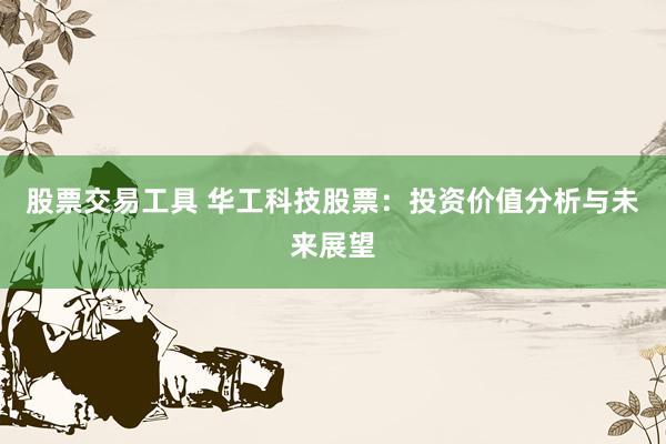 股票交易工具 华工科技股票：投资价值分析与未来展望