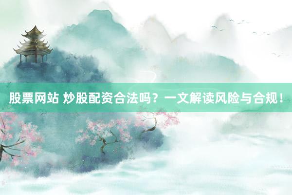 股票网站 炒股配资合法吗？一文解读风险与合规！
