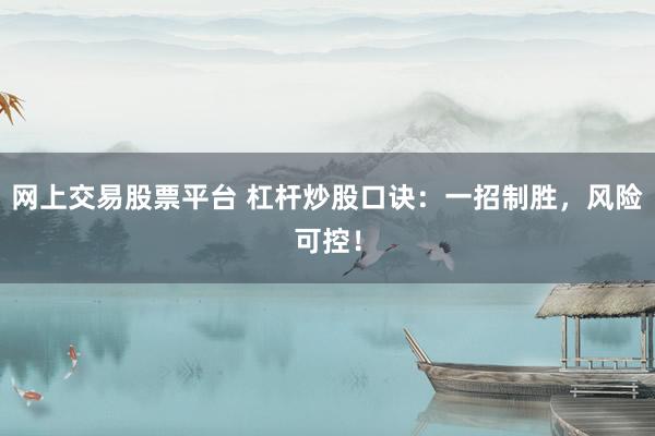 网上交易股票平台 杠杆炒股口诀：一招制胜，风险可控！