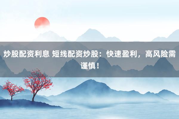 炒股配资利息 短线配资炒股：快速盈利，高风险需谨慎！