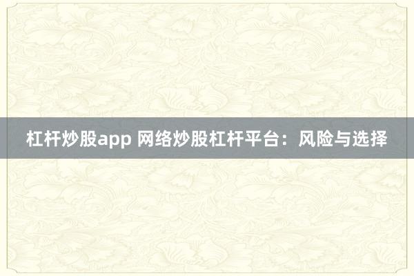 杠杆炒股app 网络炒股杠杆平台：风险与选择