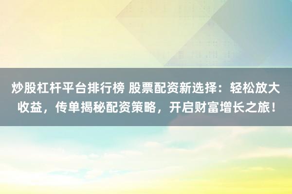 炒股杠杆平台排行榜 股票配资新选择:轻松放大收益,传单揭秘配资策略,开启财富增长之旅!