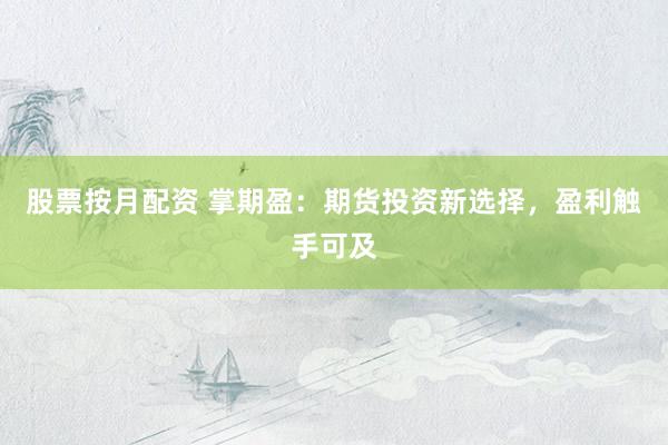 股票按月配资 掌期盈：期货投资新选择，盈利触手可及