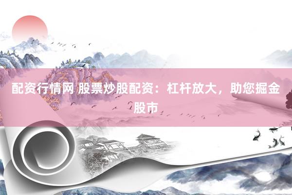 配资行情网 股票炒股配资：杠杆放大，助您掘金股市