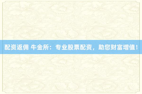 配资返佣 牛金所：专业股票配资，助您财富增值！