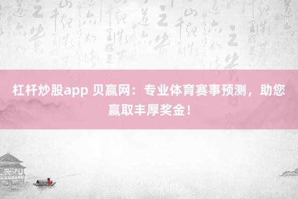 杠杆炒股app 贝赢网：专业体育赛事预测，助您赢取丰厚奖金！