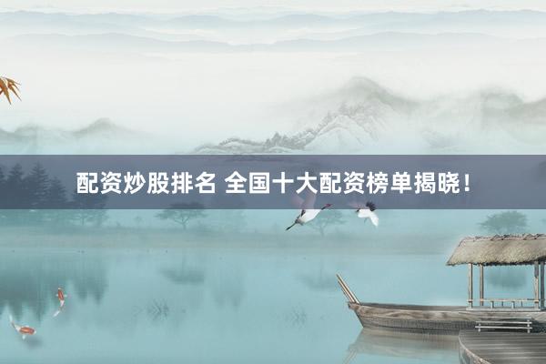 配资炒股排名 全国十大配资榜单揭晓！