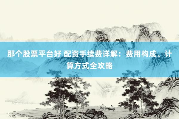 那个股票平台好 配资手续费详解：费用构成、计算方式全攻略