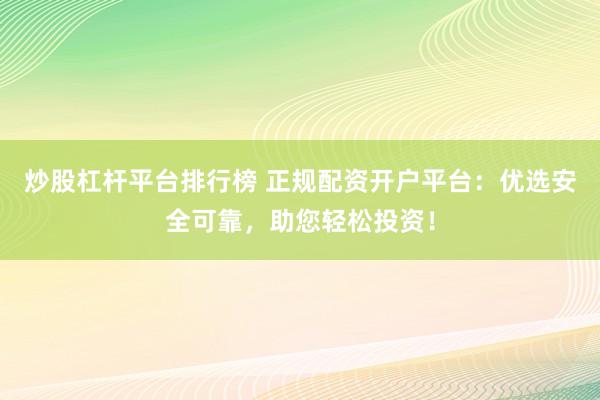 炒股杠杆平台排行榜 正规配资开户平台：优选安全可靠，助您轻松投资！
