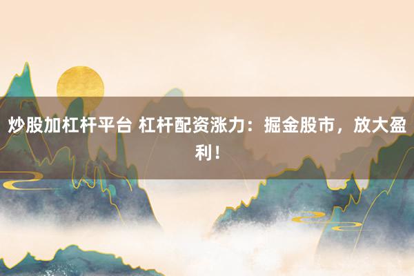 炒股加杠杆平台 杠杆配资涨力：掘金股市，放大盈利！