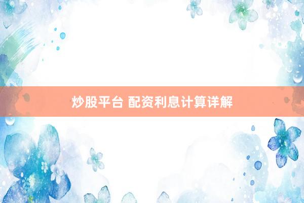 炒股平台 配资利息计算详解