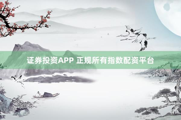 证券投资APP 正规所有指数配资平台